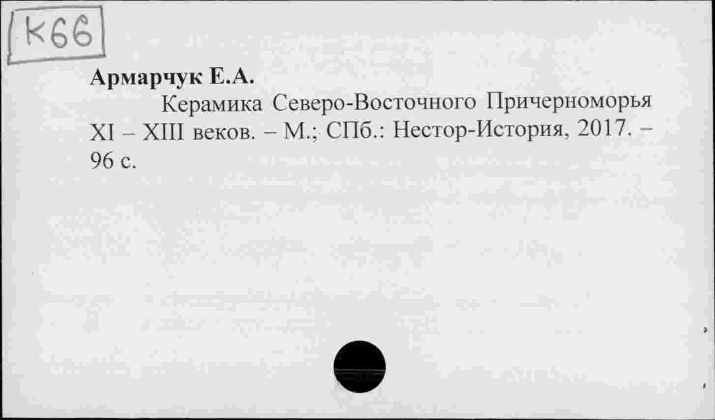 ﻿Армарчук Е.А.
Керамика Северо-Восточного Причерноморья XI - XIII веков. - М.; СПб.: Нестор-История, 2017. -96 с.